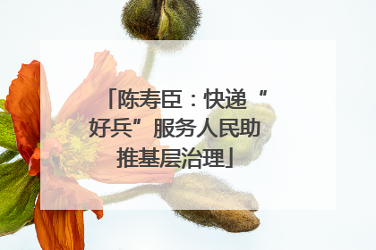 陈寿臣：快递“好兵”服务人民助推基层治理