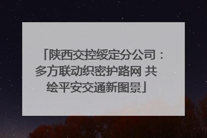陕西交控绥定分公司：多方联动织密护路网 共绘平安交通新图景