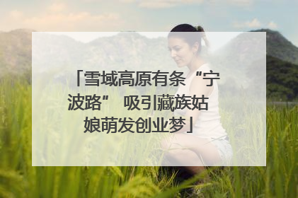 雪域高原有条“宁波路” 吸引藏族姑娘萌发创业梦