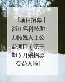 项目招募丨浙江省科技助力肢残人士公益项目（第三期）开始招募受益人啦