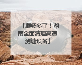 顺畅多了！湖南全面清理高速测速设备