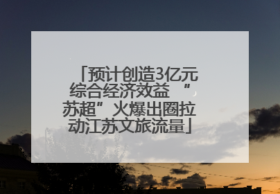 预计创造3亿元综合经济效益 “苏超”火爆出圈拉动江苏文旅流量