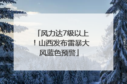 风力达7级以上！山西发布雷暴大风蓝色预警