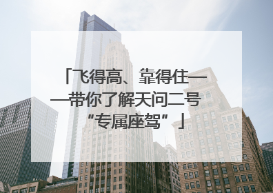 飞得高、靠得住——带你了解天问二号“专属座驾”