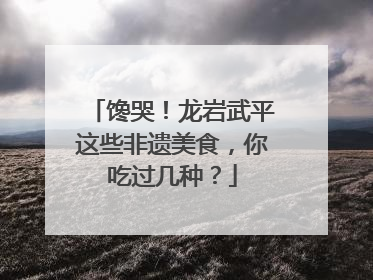 馋哭！龙岩武平这些非遗美食，你吃过几种？