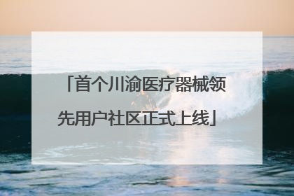 首个川渝医疗器械领先用户社区正式上线