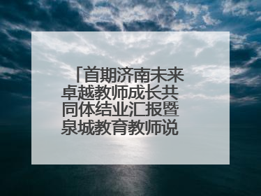 首期济南未来卓越教师成长共同体结业汇报暨泉城教育教师说活动顺利举行