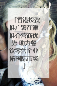 香港投资推广署在津推介营商优势 助力餐饮零售企业拓国际市场