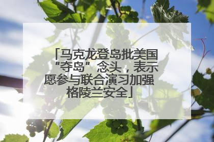 马克龙登岛批美国“夺岛”念头，表示愿参与联合演习加强格陵兰安全