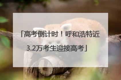 高考倒计时！呼和浩特近3.2万考生迎接高考