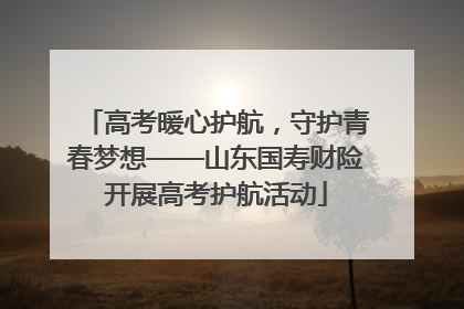 高考暖心护航，守护青春梦想——山东国寿财险开展高考护航活动
