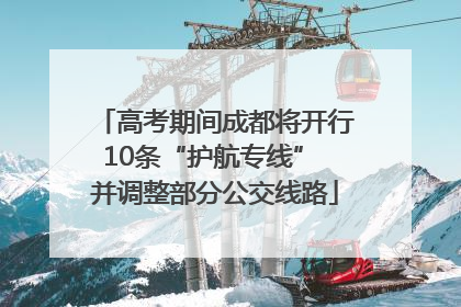 高考期间成都将开行10条“护航专线” 并调整部分公交线路