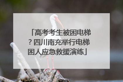 高考考生被困电梯？四川南充举行电梯困人应急救援演练