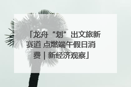 龙舟“划”出文旅新赛道 点燃端午假日消费｜新经济观察