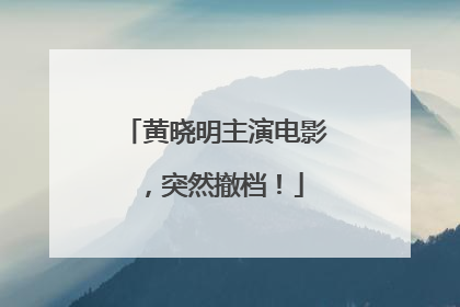 黄晓明主演电影，突然撤档！