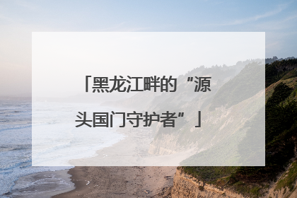 黑龙江畔的“源头国门守护者”