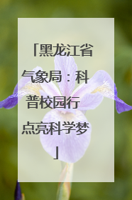 黑龙江省气象局：科普校园行 点亮科学梦