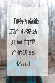 黔西南能源产业强劲开局 首季产值近83亿元