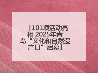 101项活动亮相 2025年青岛“文化和自然遗产日”启幕