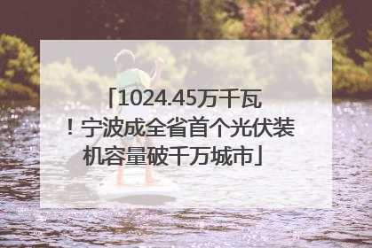 1024.45万千瓦！宁波成全省首个光伏装机容量破千万城市
