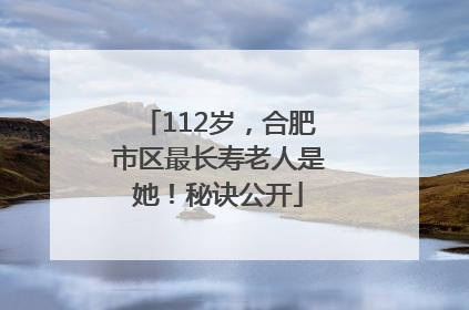 112岁，合肥市区最长寿老人是她！秘诀公开
