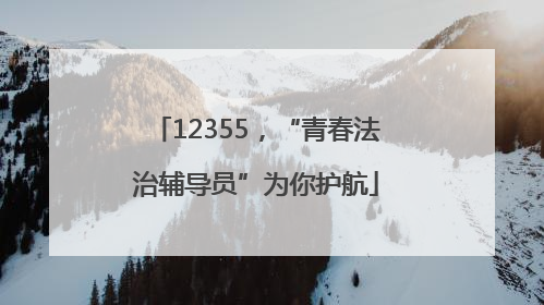 12355，“青春法治辅导员”为你护航