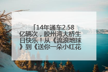 14年通车2.58亿辆次，胶州湾大桥生日快乐！从《流浪地球》到《送你一朵小红花》，爆款标配