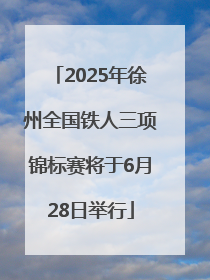2025年徐州全国铁人三项锦标赛将于6月28日举行