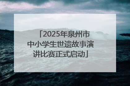 2025年泉州市中小学生世遗故事演讲比赛正式启动