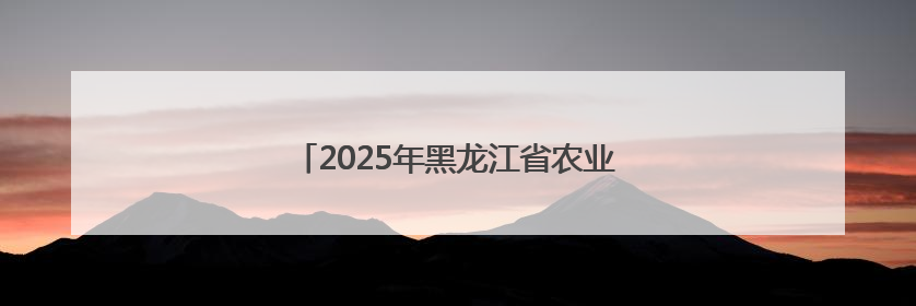 2025年黑龙江省农业春播劳动和技能竞赛启动