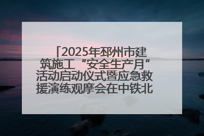 2025年邳州市建筑施工“安全生产月”活动启动仪式暨应急救援演练观摩会在中铁北京局邳州市中医院项目成功举办