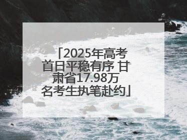 2025年高考首日平稳有序 甘肃省17.98万名考生执笔赴约