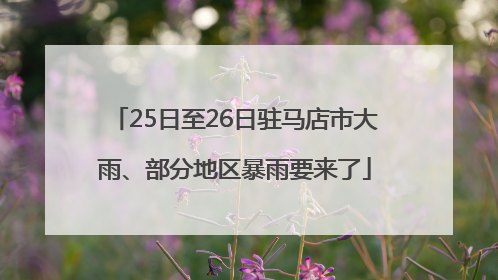 25日至26日驻马店市大雨、部分地区暴雨要来了