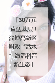 30万元直达基层！淄博高新区财政“活水”激活科普新生态