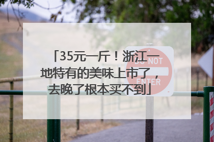 35元一斤！浙江一地特有的美味上市了，去晚了根本买不到