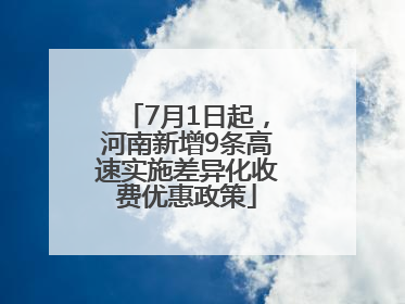 7月1日起，河南新增9条高速实施差异化收费优惠政策