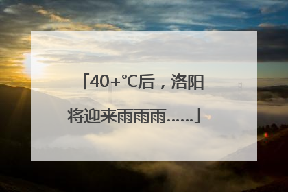 40+℃后，洛阳将迎来雨雨雨……