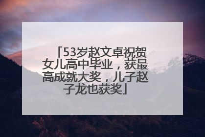 53岁赵文卓祝贺女儿高中毕业，获最高成就大奖，儿子赵子龙也获奖