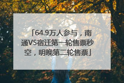 64.9万人参与，南通VS宿迁第一轮售票秒空，明晚第二轮售票