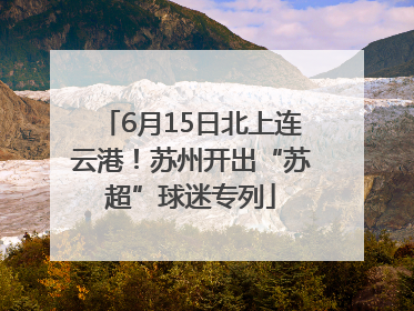 6月15日北上连云港！苏州开出“苏超”球迷专列
