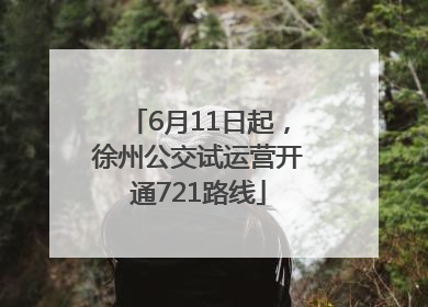 6月11日起，徐州公交试运营开通721路线