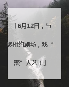 6月12日，与您相约剧场，戏“聚”人艺！