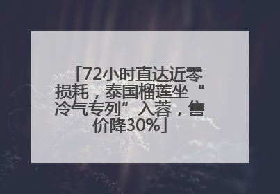 72小时直达近零损耗，泰国榴莲坐“冷气专列”入蓉，售价降30%