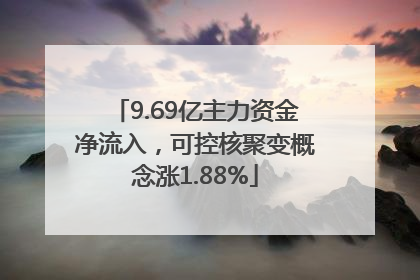 9.69亿主力资金净流入，可控核聚变概念涨1.88%