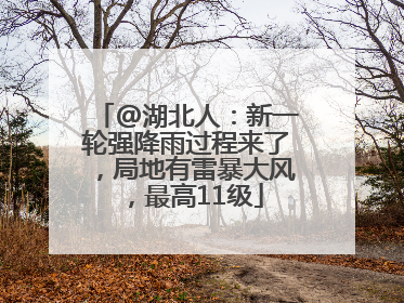 @湖北人：新一轮强降雨过程来了，局地有雷暴大风，最高11级