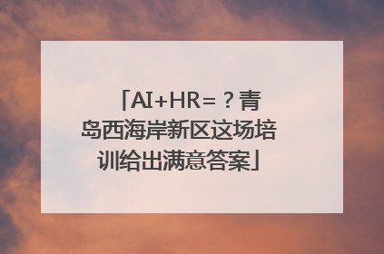 AI+HR=？青岛西海岸新区这场培训给出满意答案