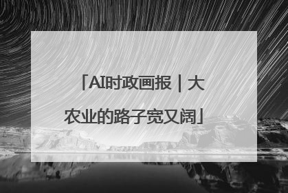 AI时政画报｜大农业的路子宽又阔