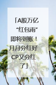 A股万亿“红包雨”即将到账！月月分红好CP又分红了