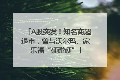 A股突发！知名商超退市，曾与沃尔玛、家乐福“硬碰硬”