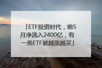 ETF投资时代，前5月净流入2400亿，有一类ETF被越涨越买